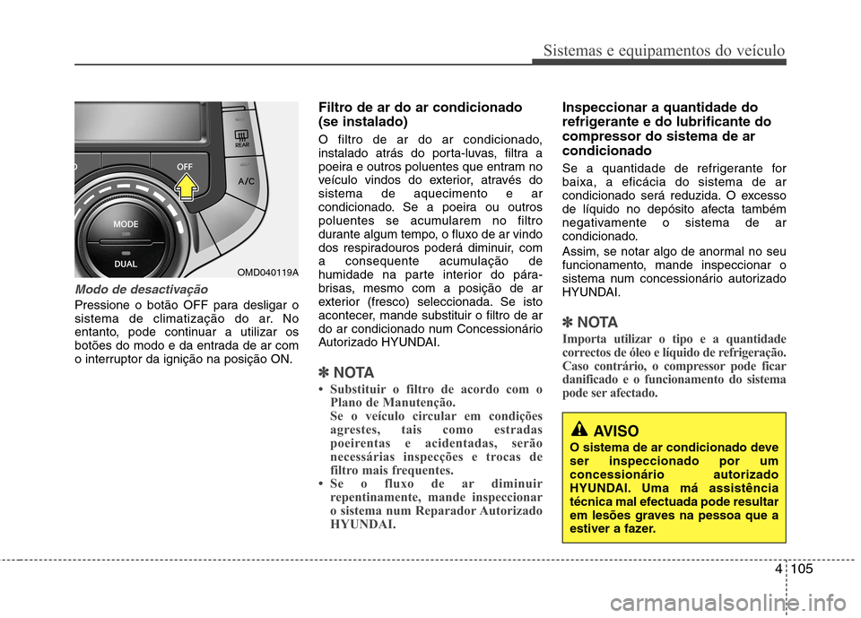 Hyundai Elantra 2012 Manual do proprietário (in Portuguese) 4105
Sistemas e equipamentos do veículo
AVISO
O sistema de ar condicionado deve ser inspeccionado por umconcessionário autorizado
HYUNDAI. Uma má assistência
técnica mal efectuada pode resultar
e Hyundai Elantra 2012 Manual do proprietário (in Portuguese) 4105
Sistemas e equipamentos do veículo
AVISO
O sistema de ar condicionado deve ser inspeccionado por umconcessionário autorizado
HYUNDAI. Uma má assistência
técnica mal efectuada pode resultar
e
