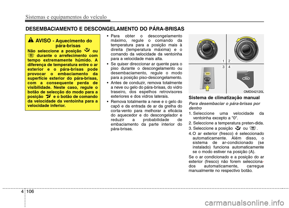Hyundai Elantra 2012 Manual do proprietário (in Portuguese) Sistemas e equipamentos do veículo
106
4
Para obter o descongelamento
máximo, regule o comando da
temperatura para a posição mais à
direita (temperatura máxima) e o
comando da velocidade da ve Hyundai Elantra 2012 Manual do proprietário (in Portuguese) Sistemas e equipamentos do veículo
106
4
Para obter o descongelamento
máximo, regule o comando da
temperatura para a posição mais à
direita (temperatura máxima) e o
comando da velocidade da ve