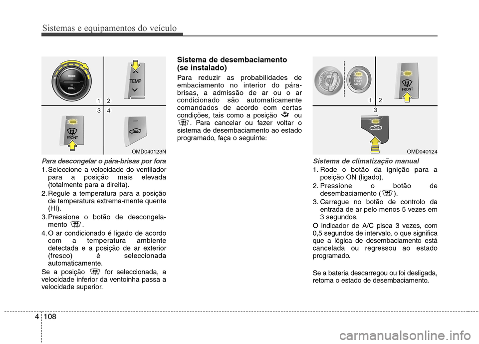 Hyundai Elantra 2012 Manual do proprietário (in Portuguese) Sistemas e equipamentos do veículo
108
4
Para descongelar o pára-brisas por fora
1. Seleccione a velocidade do ventilador
para a posição mais elevada
(totalmente para a direita).
2. Regule a temp Hyundai Elantra 2012 Manual do proprietário (in Portuguese) Sistemas e equipamentos do veículo
108
4
Para descongelar o pára-brisas por fora
1. Seleccione a velocidade do ventilador
para a posição mais elevada
(totalmente para a direita).
2. Regule a temp