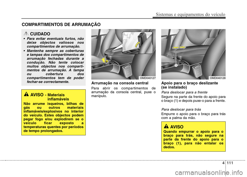 Hyundai Elantra 2012 Manual do proprietário (in Portuguese) 4111
Sistemas e equipamentos do veículo
Arrumação na consola central
Para abrir os compartimentos de
arrumação da consola central, puxe o
manípulo.Apoio para o braço deslizante (se instalado Hyundai Elantra 2012 Manual do proprietário (in Portuguese) 4111
Sistemas e equipamentos do veículo
Arrumação na consola central
Para abrir os compartimentos de
arrumação da consola central, puxe o
manípulo.Apoio para o braço deslizante (se instalado