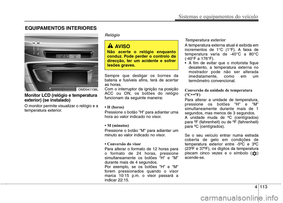 Hyundai Elantra 2012 Manual do proprietário (in Portuguese) 4113
Sistemas e equipamentos do veículo
EQUIPAMENTOS INTERIORES
Monitor LCD (relógio e temperatura
exterior) (se instalado)
O monitor permite visualizar o relógio e a
temperatura exterior.
Reló Hyundai Elantra 2012 Manual do proprietário (in Portuguese) 4113
Sistemas e equipamentos do veículo
EQUIPAMENTOS INTERIORES
Monitor LCD (relógio e temperatura
exterior) (se instalado)
O monitor permite visualizar o relógio e a
temperatura exterior.
Reló