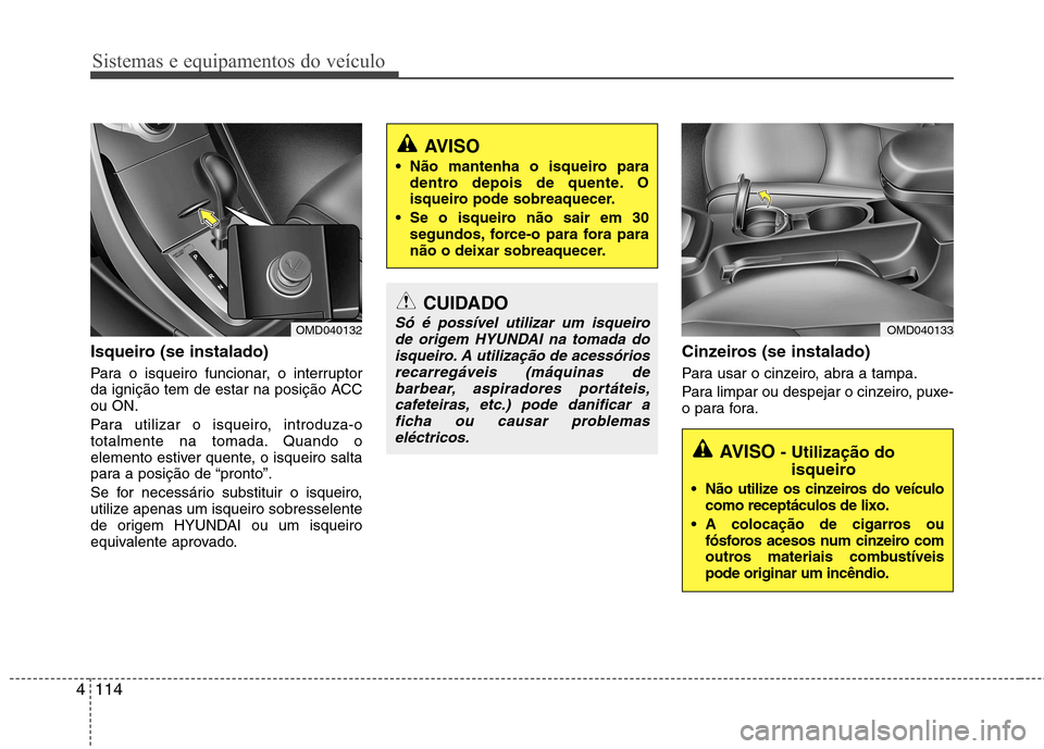 Hyundai Elantra 2012 Manual do proprietário (in Portuguese) Sistemas e equipamentos do veículo
114
4
Isqueiro (se instalado)
Para o isqueiro funcionar, o interruptor
da ignição tem de estar na posição ACCou ON.
Para utilizar o isqueiro, introduza-o
to Hyundai Elantra 2012 Manual do proprietário (in Portuguese) Sistemas e equipamentos do veículo
114
4
Isqueiro (se instalado)
Para o isqueiro funcionar, o interruptor
da ignição tem de estar na posição ACCou ON.
Para utilizar o isqueiro, introduza-o
to
