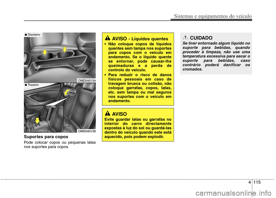 Hyundai Elantra 2012 Manual do proprietário (in Portuguese) 4115
Sistemas e equipamentos do veículo
Suportes para copos
Pode colocar copos ou pequenas latas
nos suportes para copos.
AVISO- Líquidos quentes
Não coloque copos de líquidos quentes sem tampa Hyundai Elantra 2012 Manual do proprietário (in Portuguese) 4115
Sistemas e equipamentos do veículo
Suportes para copos
Pode colocar copos ou pequenas latas
nos suportes para copos.
AVISO- Líquidos quentes
Não coloque copos de líquidos quentes sem tampa