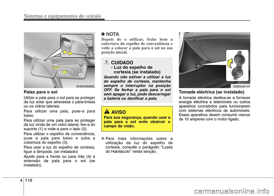 Hyundai Elantra 2012 Manual do proprietário (in Portuguese) Sistemas e equipamentos do veículo
116
4
Palas para o sol
Utilize a pala para o sol para se proteger
da luz solar que atravessa o pára-brisas
ou os vidros laterais.
Para utilizar uma pala, puxe-a Hyundai Elantra 2012 Manual do proprietário (in Portuguese) Sistemas e equipamentos do veículo
116
4
Palas para o sol
Utilize a pala para o sol para se proteger
da luz solar que atravessa o pára-brisas
ou os vidros laterais.
Para utilizar uma pala, puxe-a
