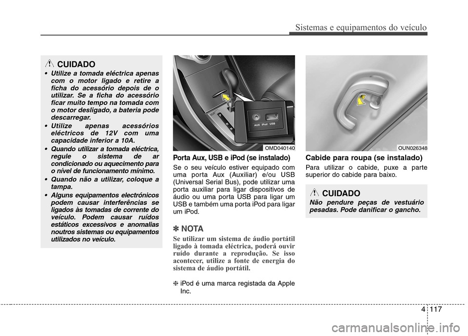 Hyundai Elantra 2012 Manual do proprietário (in Portuguese) 4117
Sistemas e equipamentos do veículo
Porta Aux, USB e iPod (se instalado)
Se o seu veículo estiver equipado com
uma porta Aux (Auxiliar) e/ou USB
(Universal Serial Bus), pode utilizar uma
porta Hyundai Elantra 2012 Manual do proprietário (in Portuguese) 4117
Sistemas e equipamentos do veículo
Porta Aux, USB e iPod (se instalado)
Se o seu veículo estiver equipado com
uma porta Aux (Auxiliar) e/ou USB
(Universal Serial Bus), pode utilizar uma
porta