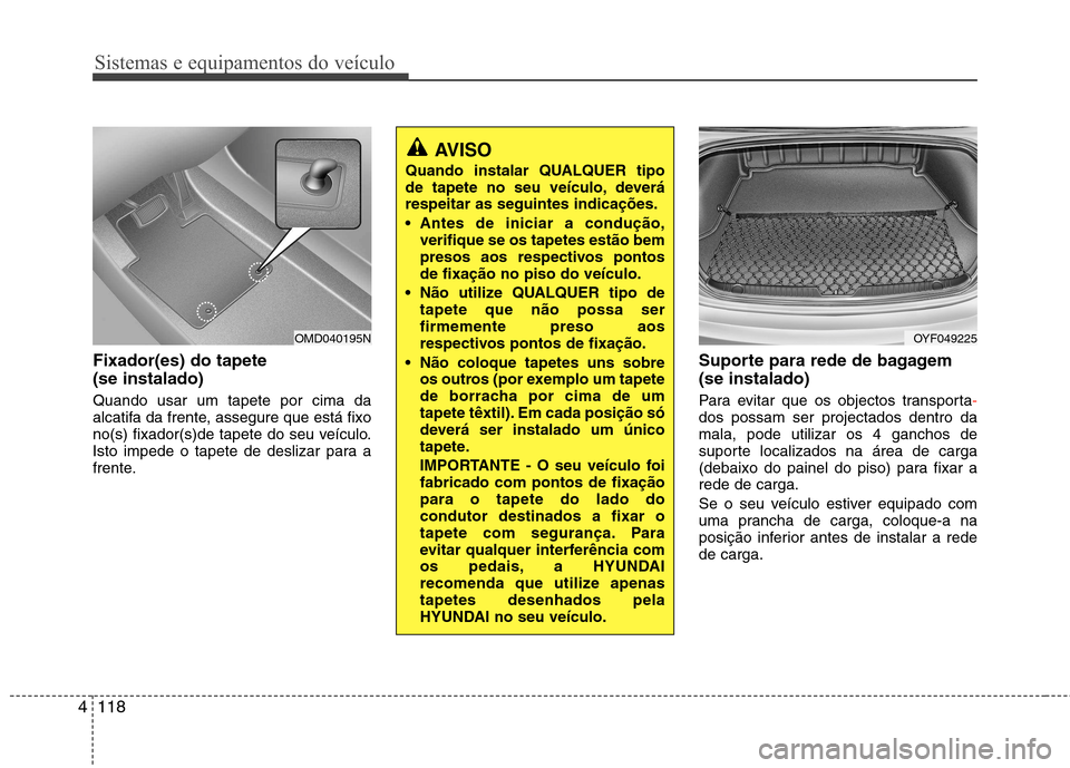Hyundai Elantra 2012 Manual do proprietário (in Portuguese) Sistemas e equipamentos do veículo
118
4
Fixador(es) do tapete (se instalado) Quando usar um tapete por cima da
alcatifa da frente, assegure que está fixo
no(s) fixador(s)de tapete do seu veículo Hyundai Elantra 2012 Manual do proprietário (in Portuguese) Sistemas e equipamentos do veículo
118
4
Fixador(es) do tapete (se instalado) Quando usar um tapete por cima da
alcatifa da frente, assegure que está fixo
no(s) fixador(s)de tapete do seu veículo