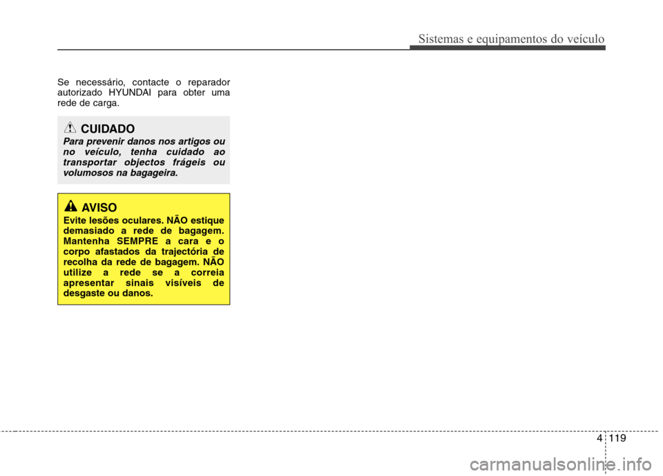 Hyundai Elantra 2012 Manual do proprietário (in Portuguese) 4119
Sistemas e equipamentos do veículo
Se necessário, contacte o reparador
autorizado HYUNDAI para obter umarede de carga.
CUIDADO
Para prevenir danos nos artigos ouno veículo, tenha cuidado aotr Hyundai Elantra 2012 Manual do proprietário (in Portuguese) 4119
Sistemas e equipamentos do veículo
Se necessário, contacte o reparador
autorizado HYUNDAI para obter umarede de carga.
CUIDADO
Para prevenir danos nos artigos ouno veículo, tenha cuidado aotr