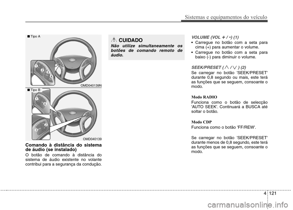 Hyundai Elantra 2012 Manual do proprietário (in Portuguese) 4121
Sistemas e equipamentos do veículo
Comando à distância do sistema de áudio (se instalado) O botão de comando à distância do
sistema de áudio existente no volante
contribui para a seguran Hyundai Elantra 2012 Manual do proprietário (in Portuguese) 4121
Sistemas e equipamentos do veículo
Comando à distância do sistema de áudio (se instalado) O botão de comando à distância do
sistema de áudio existente no volante
contribui para a seguran