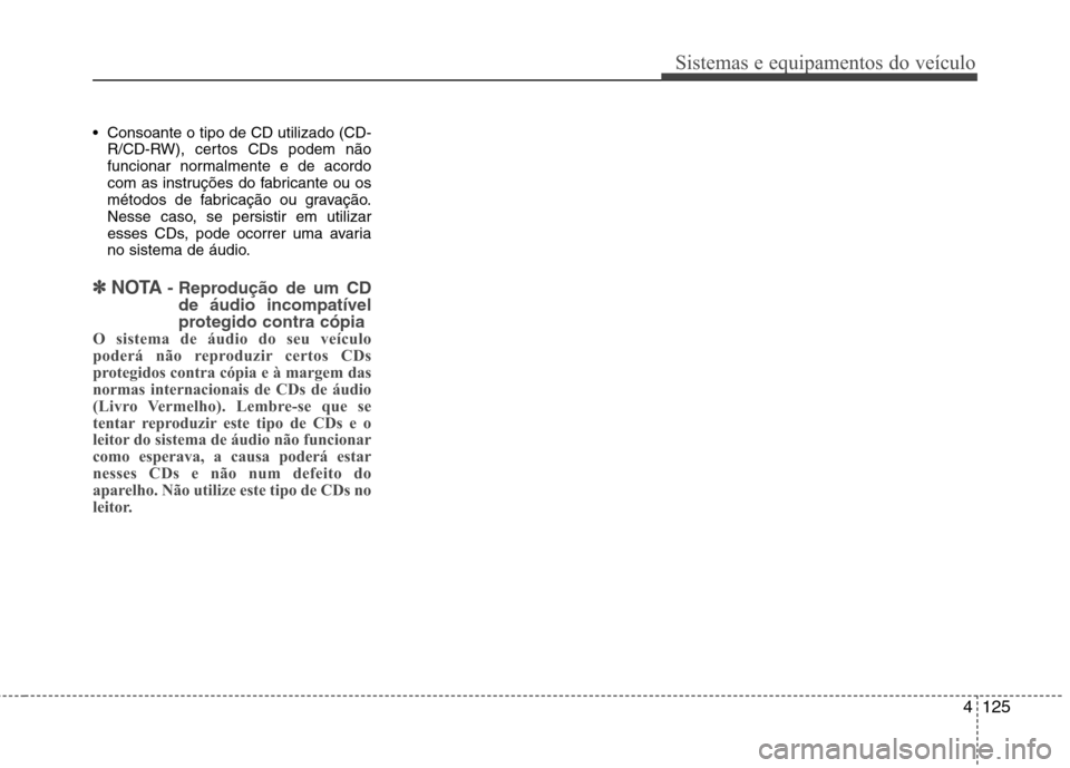 Hyundai Elantra 2012 Manual do proprietário (in Portuguese) 4125
Sistemas e equipamentos do veículo
Consoante o tipo de CD utilizado (CD-R/CD-RW), certos CDs podem não
funcionar normalmente e de acordo
com as instruções do fabricante ou os
métodos de fa Hyundai Elantra 2012 Manual do proprietário (in Portuguese) 4125
Sistemas e equipamentos do veículo
Consoante o tipo de CD utilizado (CD-R/CD-RW), certos CDs podem não
funcionar normalmente e de acordo
com as instruções do fabricante ou os
métodos de fa