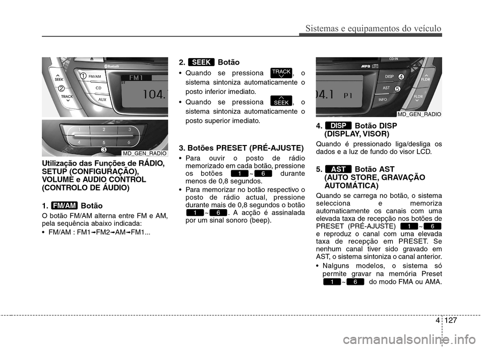 Hyundai Elantra 2012 Manual do proprietário (in Portuguese) 4127
Sistemas e equipamentos do veículo
Utilização das Funções de RÁDIO, SETUP (CONFIGURAÇÃO),
VOLUME e AUDIO CONTROL
(CONTROLO DE ÁUDIO)
1. Botão
O botão FM/AM alterna entre FM e AM, pel Hyundai Elantra 2012 Manual do proprietário (in Portuguese) 4127
Sistemas e equipamentos do veículo
Utilização das Funções de RÁDIO, SETUP (CONFIGURAÇÃO),
VOLUME e AUDIO CONTROL
(CONTROLO DE ÁUDIO)
1. Botão
O botão FM/AM alterna entre FM e AM, pel