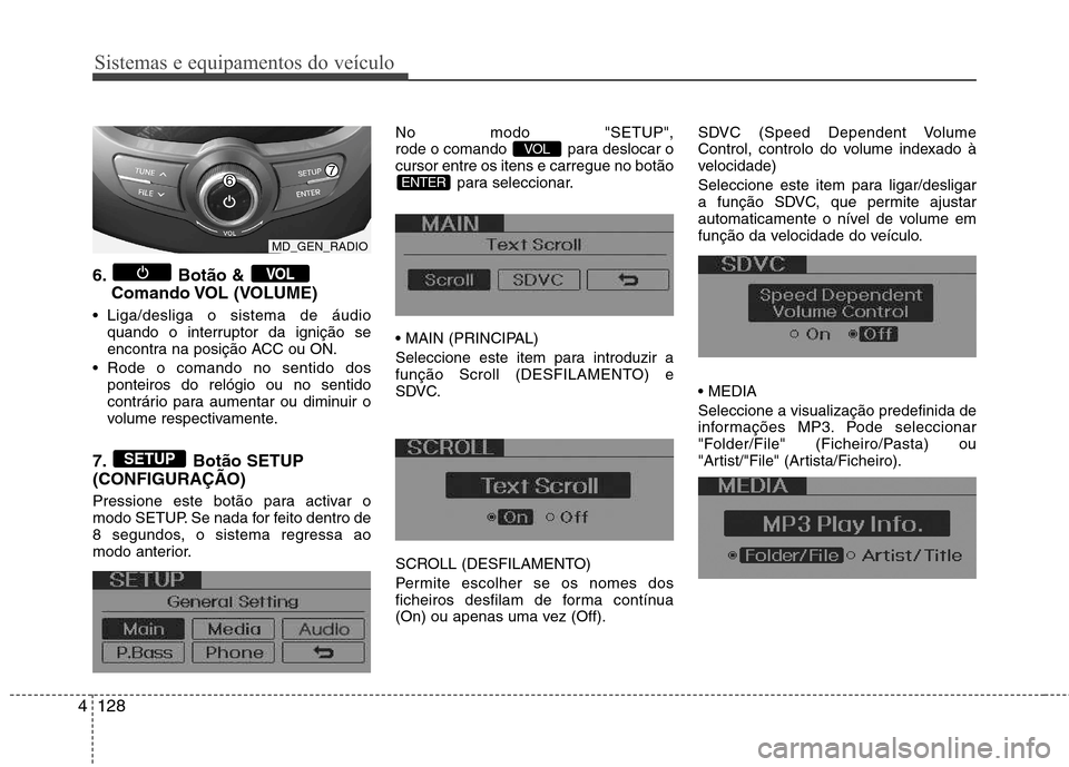 Hyundai Elantra 2012 Manual do proprietário (in Portuguese) Sistemas e equipamentos do veículo
128
4
6. Botão &
Comando VOL (VOLUME)
Liga/desliga o sistema de áudio quando o interruptor da ignição se
encontra na posição ACC ou ON.
Rode o comando no Hyundai Elantra 2012 Manual do proprietário (in Portuguese) Sistemas e equipamentos do veículo
128
4
6. Botão &
Comando VOL (VOLUME)
Liga/desliga o sistema de áudio quando o interruptor da ignição se
encontra na posição ACC ou ON.
Rode o comando no
