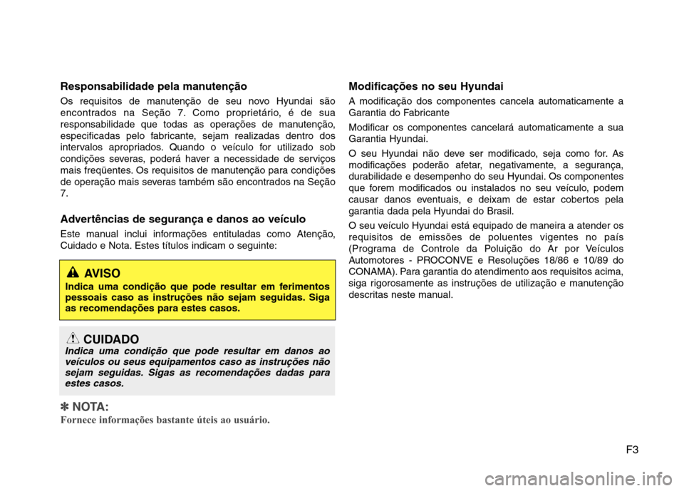 Hyundai Elantra 2012  Manual do proprietário (in Portuguese) F3
Responsabilidade pela manutenção 
Os requisitos de manutenção de seu novo Hyundai são 
encontrados na Seção 7. Como proprietário, é de sua
responsabilidade que todas as operações de manu