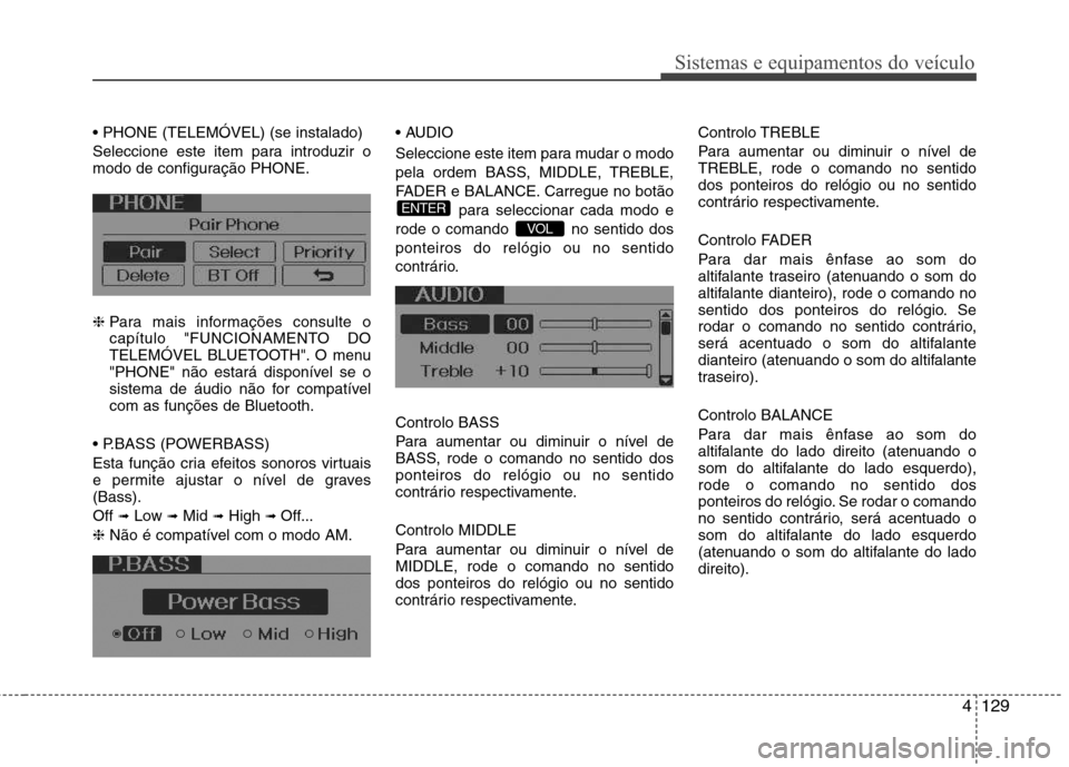 Hyundai Elantra 2012 Manual do proprietário (in Portuguese) 4129
Sistemas e equipamentos do veículo
Seleccione este item para introduzir o
modo de configuração PHONE. ❈Para mais informações consulte o
capítulo "FUNCIONAMENTO DO
TELEMÓVEL BLUETOOTH Hyundai Elantra 2012 Manual do proprietário (in Portuguese) 4129
Sistemas e equipamentos do veículo
Seleccione este item para introduzir o
modo de configuração PHONE. ❈Para mais informações consulte o
capítulo "FUNCIONAMENTO DO
TELEMÓVEL BLUETOOTH