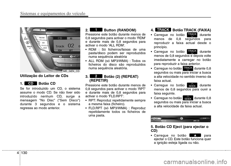 Hyundai Elantra 2012 Manual do proprietário (in Portuguese) Sistemas e equipamentos do veículo
130
4
Utilização do Leitor de CDs
1. Botão CD
Se for introduzido um CD, o sistema
assume o modo CD. Se não tiver sido
introduzido nenhum CD, surge amensagem Hyundai Elantra 2012 Manual do proprietário (in Portuguese) Sistemas e equipamentos do veículo
130
4
Utilização do Leitor de CDs
1. Botão CD
Se for introduzido um CD, o sistema
assume o modo CD. Se não tiver sido
introduzido nenhum CD, surge amensagem