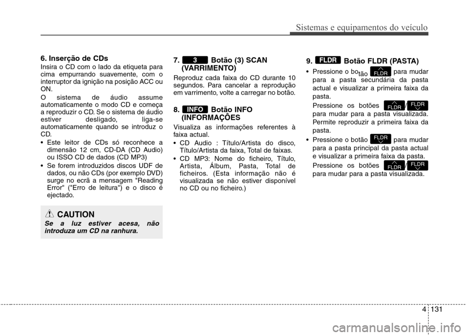 Hyundai Elantra 2012 Manual do proprietário (in Portuguese) 4131
Sistemas e equipamentos do veículo
6. Inserção de CDs
Insira o CD com o lado da etiqueta para
cima empurrando suavemente, com o
interruptor da ignição na posição ACC ouON. O sistema de Hyundai Elantra 2012 Manual do proprietário (in Portuguese) 4131
Sistemas e equipamentos do veículo
6. Inserção de CDs
Insira o CD com o lado da etiqueta para
cima empurrando suavemente, com o
interruptor da ignição na posição ACC ouON. O sistema de