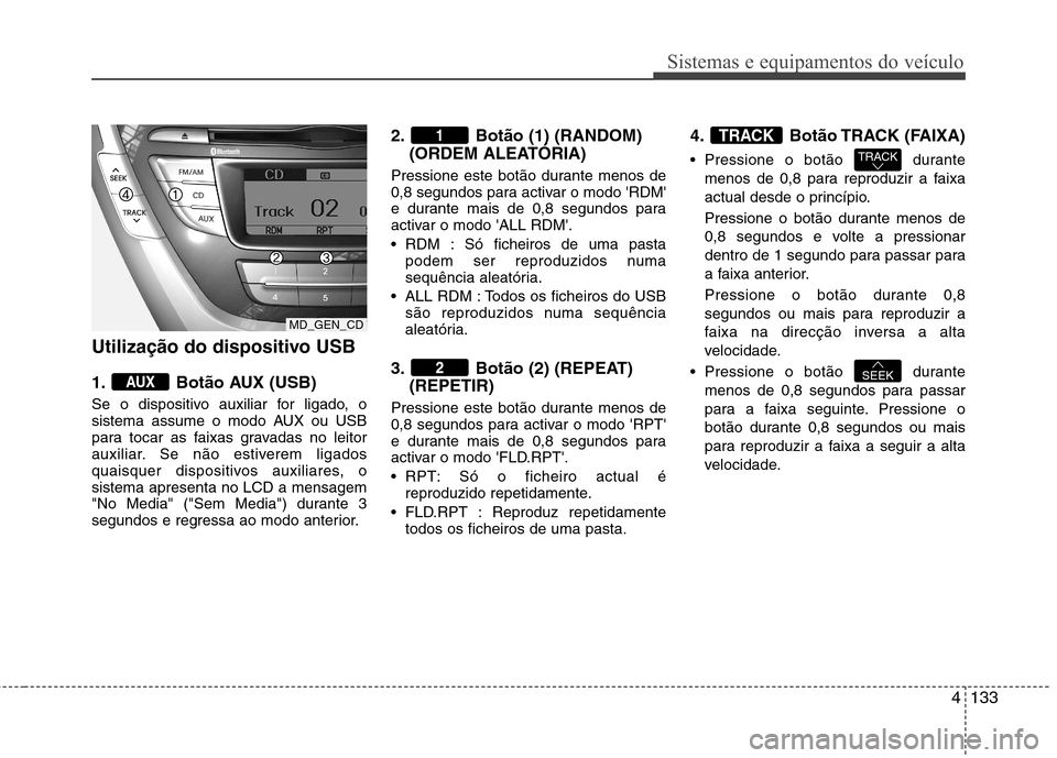 Hyundai Elantra 2012 Manual do proprietário (in Portuguese) 4133
Sistemas e equipamentos do veículo
Utilização do dispositivo USB
1. Botão AUX (USB)
Se o dispositivo auxiliar for ligado, o
sistema assume o modo AUX ou USB
para tocar as faixas gravadas Hyundai Elantra 2012 Manual do proprietário (in Portuguese) 4133
Sistemas e equipamentos do veículo
Utilização do dispositivo USB
1. Botão AUX (USB)
Se o dispositivo auxiliar for ligado, o
sistema assume o modo AUX ou USB
para tocar as faixas gravadas