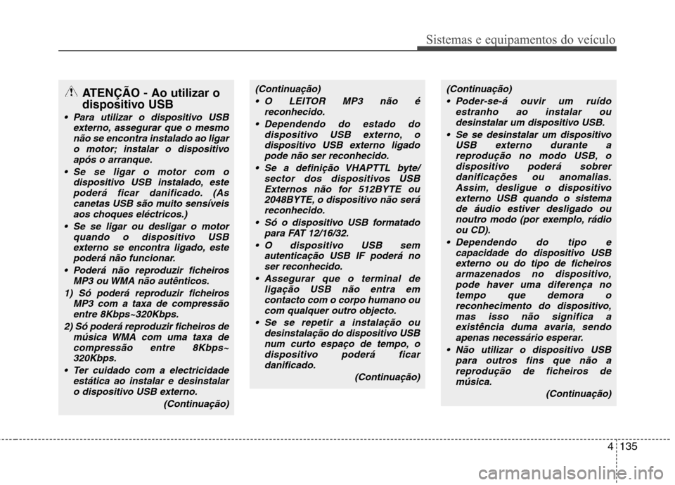 Hyundai Elantra 2012 Manual do proprietário (in Portuguese) 4135
Sistemas e equipamentos do veículo
ATENÇÃO - Ao utilizar o
dispositivo USB
Para utilizar o dispositivo USBexterno, assegurar que o mesmo
não se encontra instalado ao ligaro motor; instalar Hyundai Elantra 2012 Manual do proprietário (in Portuguese) 4135
Sistemas e equipamentos do veículo
ATENÇÃO - Ao utilizar o
dispositivo USB
Para utilizar o dispositivo USBexterno, assegurar que o mesmo
não se encontra instalado ao ligaro motor; instalar