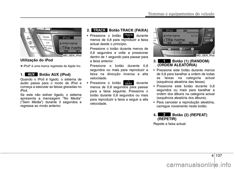 Hyundai Elantra 2012 Manual do proprietário (in Portuguese) 4137
Sistemas e equipamentos do veículo
Utilização do iPod ❋iPod ®
é uma marca registada da Apple Inc.
1. Botão AUX (iPod)
Quando o iPod é ligado, o sistema de
áudio passa para o modo de i Hyundai Elantra 2012 Manual do proprietário (in Portuguese) 4137
Sistemas e equipamentos do veículo
Utilização do iPod ❋iPod ®
é uma marca registada da Apple Inc.
1. Botão AUX (iPod)
Quando o iPod é ligado, o sistema de
áudio passa para o modo de i