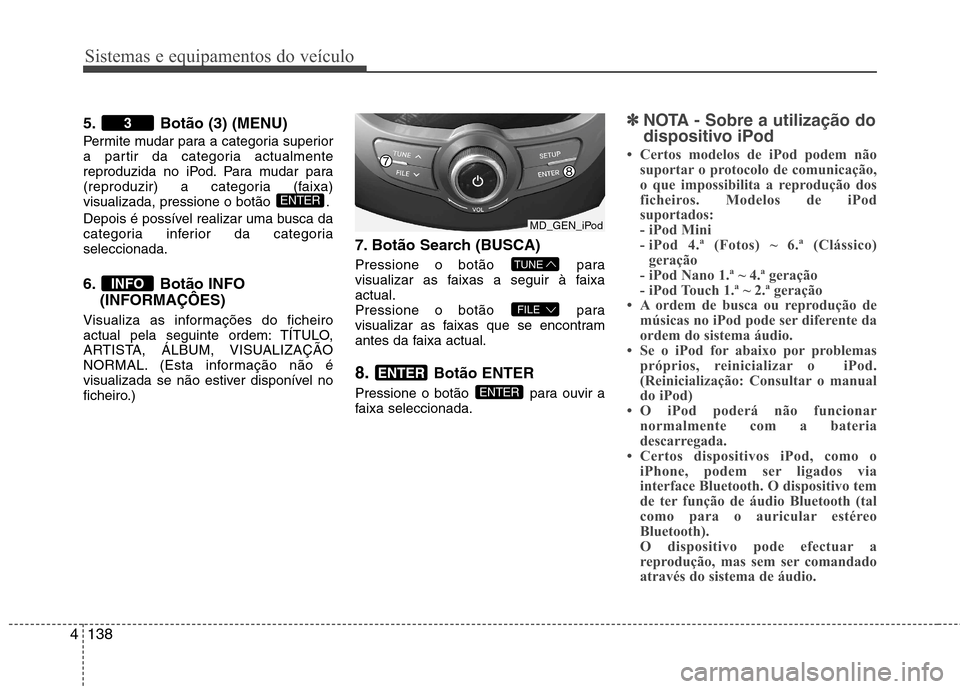 Hyundai Elantra 2012 Manual do proprietário (in Portuguese) Sistemas e equipamentos do veículo
138
4
5. Botão (3) (MENU)
Permite mudar para a categoria superior
a partir da categoria actualmente
reproduzida no iPod. Para mudar para
(reproduzir) a categoria Hyundai Elantra 2012 Manual do proprietário (in Portuguese) Sistemas e equipamentos do veículo
138
4
5. Botão (3) (MENU)
Permite mudar para a categoria superior
a partir da categoria actualmente
reproduzida no iPod. Para mudar para
(reproduzir) a categoria