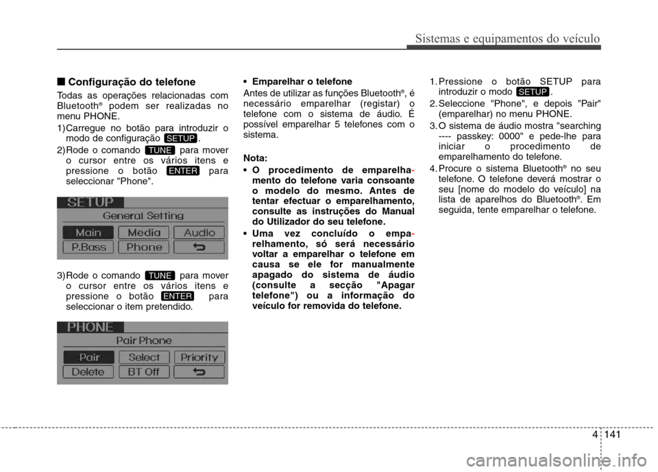 Hyundai Elantra 2012 Manual do proprietário (in Portuguese) 4141
Sistemas e equipamentos do veículo
■■Configuração do telefone
Todas as operações relacionadas com Bluetooth ®
podem ser realizadas no
menu PHONE.
1) Carregue no botão para introduzir Hyundai Elantra 2012 Manual do proprietário (in Portuguese) 4141
Sistemas e equipamentos do veículo
■■Configuração do telefone
Todas as operações relacionadas com Bluetooth ®
podem ser realizadas no
menu PHONE.
1) Carregue no botão para introduzir