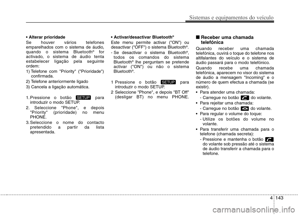 Hyundai Elantra 2012 Manual do proprietário (in Portuguese) 4143
Sistemas e equipamentos do veículo
Se houver vários telefones
emparelhados com o sistema de áudio,quando o sistema Bluetooth®
for
activado, o sistema de áudio tentaestabelecer ligação p Hyundai Elantra 2012 Manual do proprietário (in Portuguese) 4143
Sistemas e equipamentos do veículo
Se houver vários telefones
emparelhados com o sistema de áudio,quando o sistema Bluetooth®
for
activado, o sistema de áudio tentaestabelecer ligação p