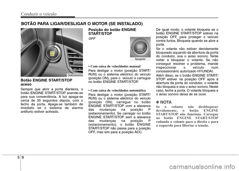 Hyundai Elantra 2012  Manual do proprietário (in Portuguese) Conduzir o veículo
8
5
Botão ENGINE START/STOP aceso 
Sempre que abrir a porta dianteira, o 
botão ENGINE START/STOP acende-se
para sua conveniência. A luz apaga-se
cerca de 30 segundos depois, co