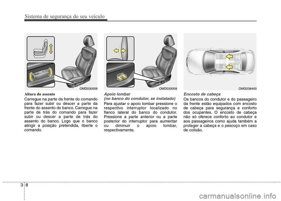 Hyundai Elantra 2012  Manual do proprietário (in Portuguese) Sistema de segurança do seu veículo
8
3
Altura do assento 
Carregue na parte da frente do comando 
para fazer subir ou descer a parte da
frente do assento do banco. Carregue na
parte de trás do com