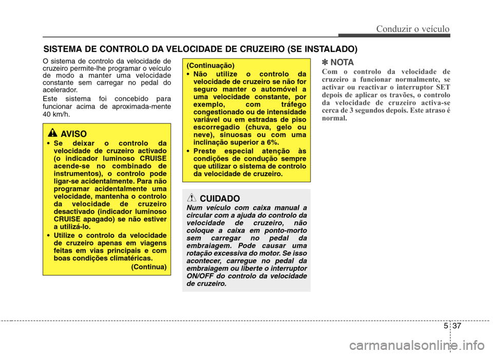 Hyundai Elantra 2012 Manual do proprietário (in Portuguese) 537
Conduzir o veículo
O sistema de controlo da velocidade de
cruzeiro permite-lhe programar o veículo
de modo a manter uma velocidadeconstante sem carregar no pedal do
acelerador.
Este sistema fo Hyundai Elantra 2012 Manual do proprietário (in Portuguese) 537
Conduzir o veículo
O sistema de controlo da velocidade de
cruzeiro permite-lhe programar o veículo
de modo a manter uma velocidadeconstante sem carregar no pedal do
acelerador.
Este sistema fo