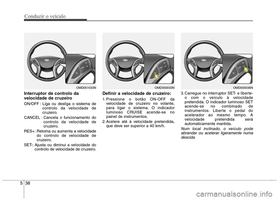 Hyundai Elantra 2012 Manual do proprietário (in Portuguese) Conduzir o veículo
38
5
Interruptor de controlo da
velocidade de cruzeiro
ON/OFF : Liga ou desliga o sistema de
controlo da velocidade de
cruzeiro.
CANCEL : Cancela o funcionamento do controlo da Hyundai Elantra 2012 Manual do proprietário (in Portuguese) Conduzir o veículo
38
5
Interruptor de controlo da
velocidade de cruzeiro
ON/OFF : Liga ou desliga o sistema de
controlo da velocidade de
cruzeiro.
CANCEL : Cancela o funcionamento do controlo da