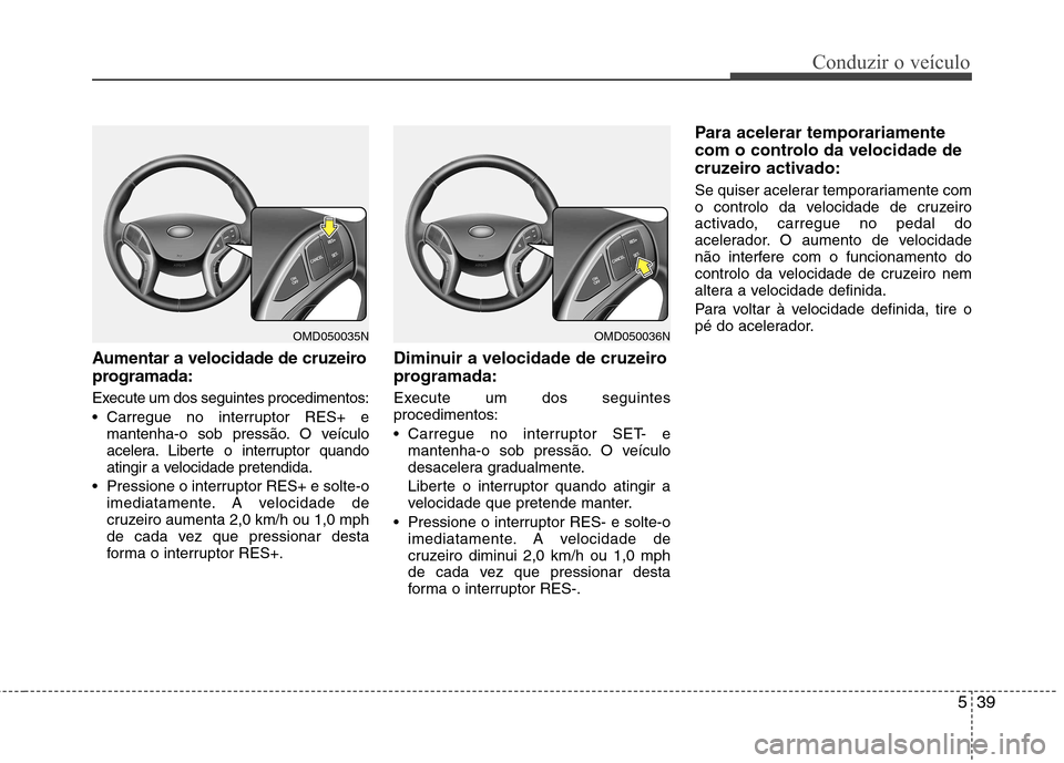 Hyundai Elantra 2012 Manual do proprietário (in Portuguese) 539
Conduzir o veículo
Aumentar a velocidade de cruzeiro
programada:
Execute um dos seguintes procedimentos:
Carregue no interruptor RES+ emantenha-o sob pressão. O veículo
acelera. Liberte o Hyundai Elantra 2012 Manual do proprietário (in Portuguese) 539
Conduzir o veículo
Aumentar a velocidade de cruzeiro
programada:
Execute um dos seguintes procedimentos:
Carregue no interruptor RES+ emantenha-o sob pressão. O veículo
acelera. Liberte o