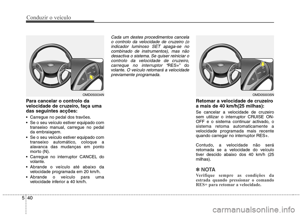 Hyundai Elantra 2012 Manual do proprietário (in Portuguese) Conduzir o veículo
40
5
Para cancelar o controlo da
velocidade de cruzeiro, faça umadas seguintes acções:
Carregue no pedal dos travões.
Se o seu veículo estiver equipado com
transeixo manu Hyundai Elantra 2012 Manual do proprietário (in Portuguese) Conduzir o veículo
40
5
Para cancelar o controlo da
velocidade de cruzeiro, faça umadas seguintes acções:
Carregue no pedal dos travões.
Se o seu veículo estiver equipado com
transeixo manu