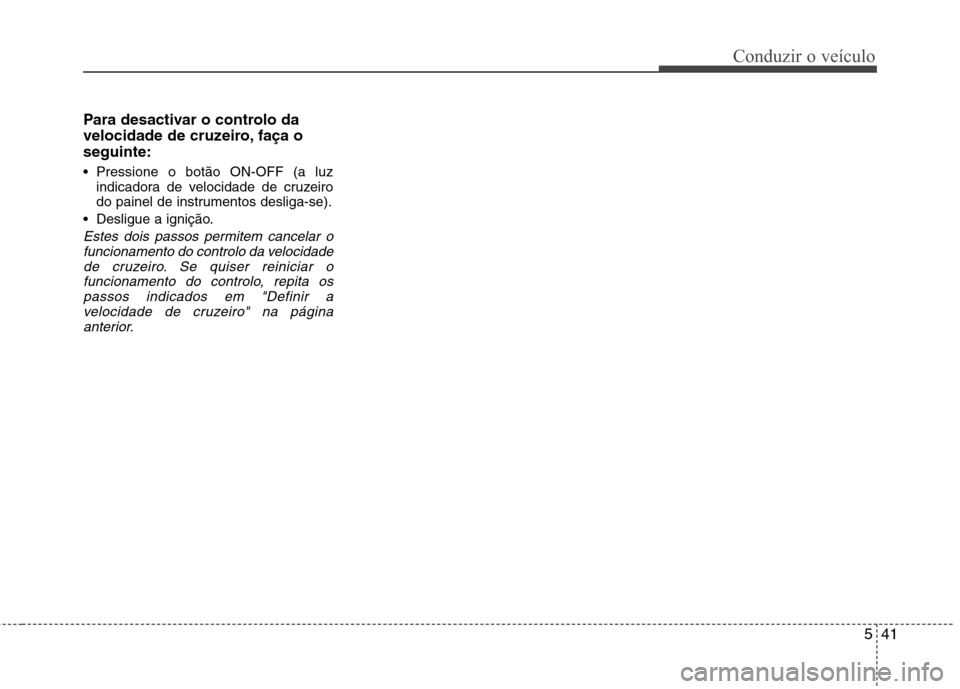 Hyundai Elantra 2012 Manual do proprietário (in Portuguese) 541
Conduzir o veículo
Para desactivar o controlo da
velocidade de cruzeiro, faça oseguinte:
Pressione o botão ON-OFF (a luzindicadora de velocidade de cruzeiro
do painel de instrumentos deslig Hyundai Elantra 2012 Manual do proprietário (in Portuguese) 541
Conduzir o veículo
Para desactivar o controlo da
velocidade de cruzeiro, faça oseguinte:
Pressione o botão ON-OFF (a luzindicadora de velocidade de cruzeiro
do painel de instrumentos deslig