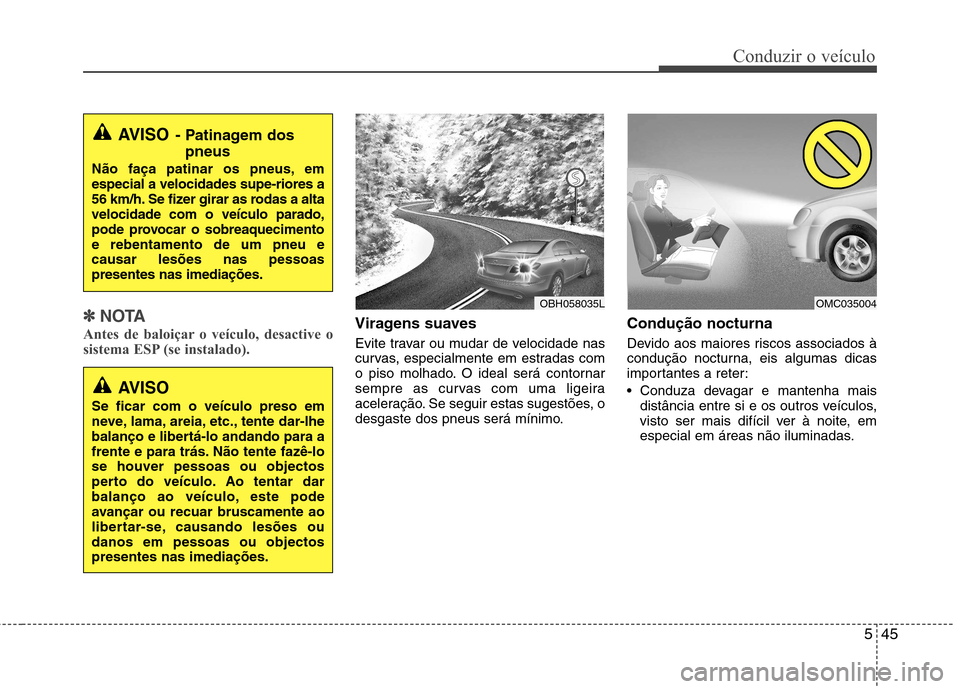 Hyundai Elantra 2012 Manual do proprietário (in Portuguese) 545
Conduzir o veículo
✽✽NOTA
Antes de baloiçar o veículo, desactive o
sistema ESP (se instalado).Viragens suaves
Evite travar ou mudar de velocidade nas
curvas, especialmente em estradas co Hyundai Elantra 2012 Manual do proprietário (in Portuguese) 545
Conduzir o veículo
✽✽NOTA
Antes de baloiçar o veículo, desactive o
sistema ESP (se instalado).Viragens suaves
Evite travar ou mudar de velocidade nas
curvas, especialmente em estradas co