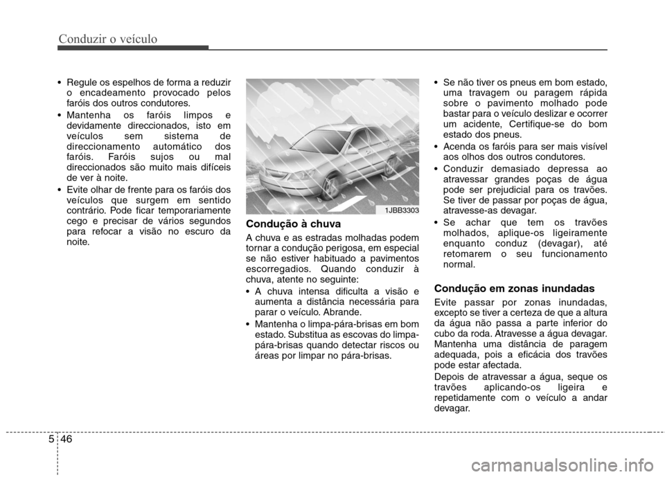 Hyundai Elantra 2012 Manual do proprietário (in Portuguese) Conduzir o veículo
46
5
Regule os espelhos de forma a reduzir
o encadeamento provocado pelos
faróis dos outros condutores.
Mantenha os faróis limpos e devidamente direccionados, isto em
veículo Hyundai Elantra 2012 Manual do proprietário (in Portuguese) Conduzir o veículo
46
5
Regule os espelhos de forma a reduzir
o encadeamento provocado pelos
faróis dos outros condutores.
Mantenha os faróis limpos e devidamente direccionados, isto em
veículo