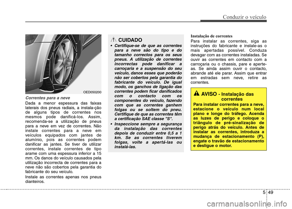 Hyundai Elantra 2012 Manual do proprietário (in Portuguese) 549
Conduzir o veículo
Correntes para a neve
Dada a menor espessura das faixas
laterais dos pneus radiais, a instala-çãode alguns tipos de correntes nos
mesmos pode danificá-los. Assim,recomenda- Hyundai Elantra 2012 Manual do proprietário (in Portuguese) 549
Conduzir o veículo
Correntes para a neve
Dada a menor espessura das faixas
laterais dos pneus radiais, a instala-çãode alguns tipos de correntes nos
mesmos pode danificá-los. Assim,recomenda-