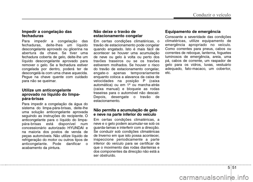 Hyundai Elantra 2012 Manual do proprietário (in Portuguese) 551
Conduzir o veículo
Impedir a congelação das
fechaduras
Para impedir a congelação das
fechaduras, deite-lhes um líquido
descongelante aprovado ou glicerina na
abertura da chave. Se tiver u Hyundai Elantra 2012 Manual do proprietário (in Portuguese) 551
Conduzir o veículo
Impedir a congelação das
fechaduras
Para impedir a congelação das
fechaduras, deite-lhes um líquido
descongelante aprovado ou glicerina na
abertura da chave. Se tiver u