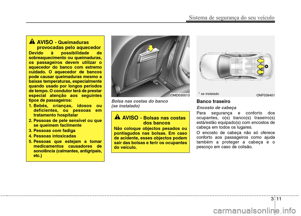 Hyundai Elantra 2012  Manual do proprietário (in Portuguese) 311
Sistema de segurança do seu veículo
Bolsa nas costas do banco (se instalado)Banco traseiro
Encosto de cabeça
Para segurança e conforto dos 
ocupantes, o(s) banco(s) traseiro(s)está/estão equ