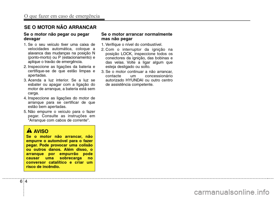 Hyundai Elantra 2012 Manual do proprietário (in Portuguese) O que fazer em caso de emergência
4
6
SE O MOTOR NÃO ARRANCAR
Se o motor não pegar ou pegar
devagar
1. Se o seu veículo tiver uma caixa de velocidades automática, coloque a
alavanca das mudan Hyundai Elantra 2012 Manual do proprietário (in Portuguese) O que fazer em caso de emergência
4
6
SE O MOTOR NÃO ARRANCAR
Se o motor não pegar ou pegar
devagar
1. Se o seu veículo tiver uma caixa de velocidades automática, coloque a
alavanca das mudan