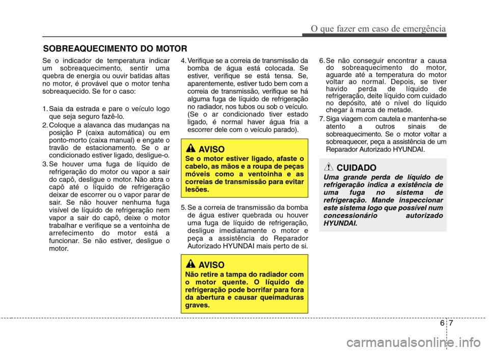 Hyundai Elantra 2012 Manual do proprietário (in Portuguese) 67
O que fazer em caso de emergência
SOBREAQUECIMENTO DO MOTOR
Se o indicador de temperatura indicar
um sobreaquecimento, sentir uma
quebra de energia ou ouvir batidas altas
no motor, é provável q Hyundai Elantra 2012 Manual do proprietário (in Portuguese) 67
O que fazer em caso de emergência
SOBREAQUECIMENTO DO MOTOR
Se o indicador de temperatura indicar
um sobreaquecimento, sentir uma
quebra de energia ou ouvir batidas altas
no motor, é provável q