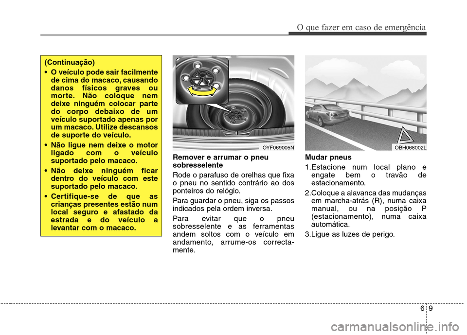 Hyundai Elantra 2012 Manual do proprietário (in Portuguese) 69
O que fazer em caso de emergência
Remover e arrumar o pneu sobresselente
Rode o parafuso de orelhas que fixa
o pneu no sentido contrário ao dos
ponteiros do relógio.
Para guardar o pneu, siga Hyundai Elantra 2012 Manual do proprietário (in Portuguese) 69
O que fazer em caso de emergência
Remover e arrumar o pneu sobresselente
Rode o parafuso de orelhas que fixa
o pneu no sentido contrário ao dos
ponteiros do relógio.
Para guardar o pneu, siga