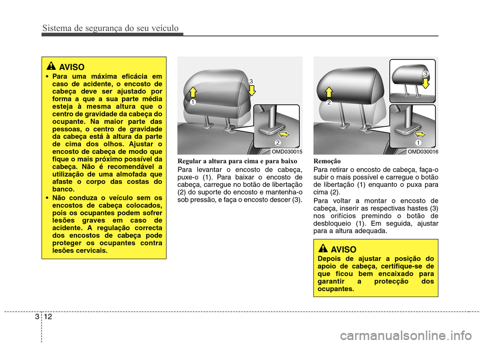 Hyundai Elantra 2012  Manual do proprietário (in Portuguese) Sistema de segurança do seu veículo
12
3
Regular a altura para cima e para baixo 
Para levantar o encosto de cabeça, 
puxe-o (1). Para baixar o encosto de
cabeça, carregue no botão de libertaçã