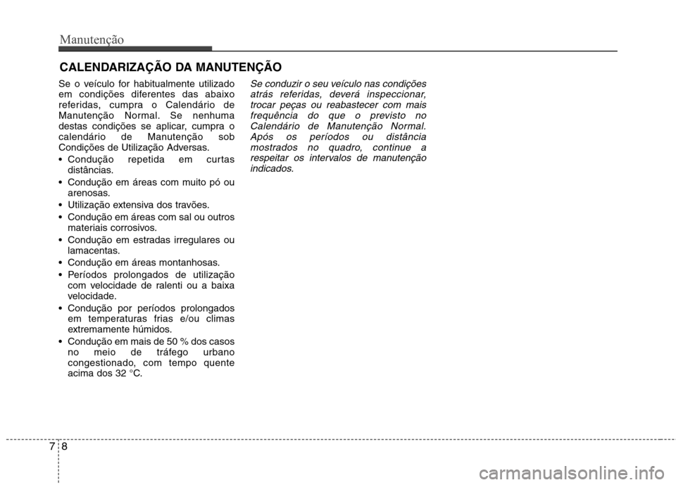 Hyundai Elantra 2012  Manual do proprietário (in Portuguese) Manutenção
8
7
CALENDARIZAÇÃO DA MANUTENÇÃO
Se o veículo for habitualmente utilizado 
em condições diferentes das abaixo
referidas, cumpra o Calendário de
Manutenção Normal. Se nenhuma
des