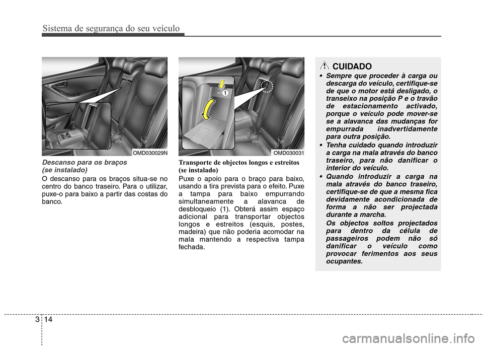 Hyundai Elantra 2012  Manual do proprietário (in Portuguese) Sistema de segurança do seu veículo
14
3
Descanso para os braços
(se instalado)
O descanso para os braços situa-se no 
centro do banco traseiro. Para o utilizar,
puxe-o para baixo a partir das cos