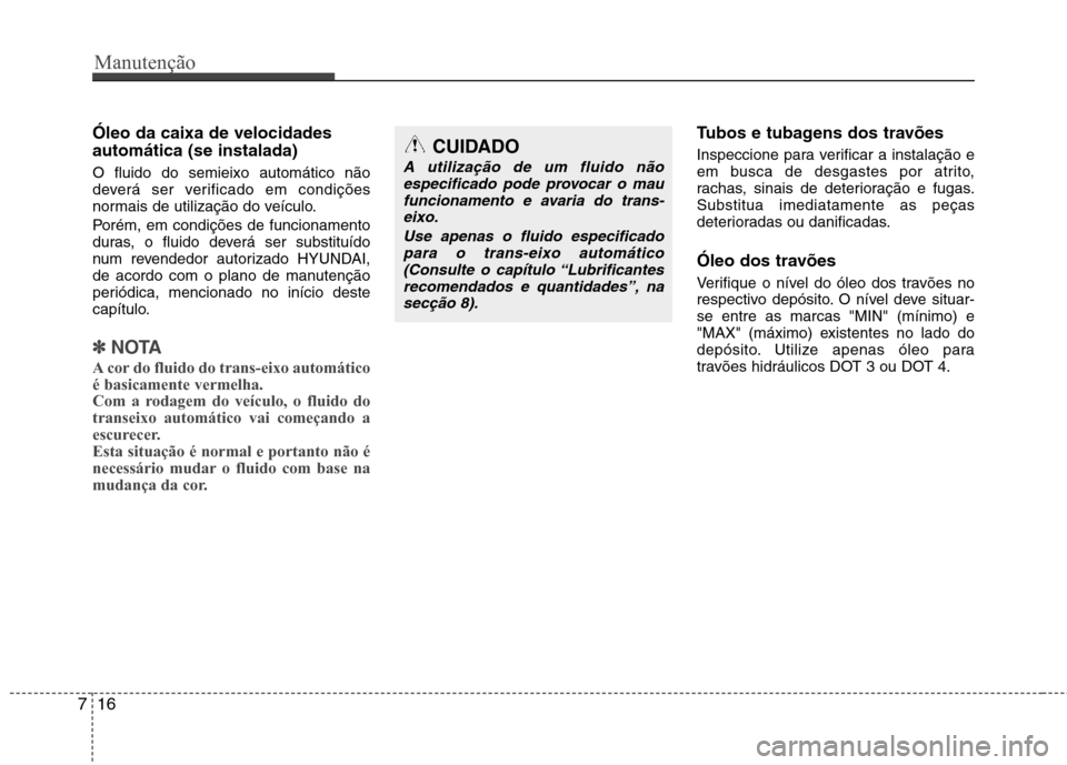Hyundai Elantra 2012 Manual do proprietário (in Portuguese) Manutenção
16
7
Óleo da caixa de velocidades automática (se instalada) O fluido do semieixo automático não
deverá ser verificado em condições
normais de utilização do veículo.
Porém, em Hyundai Elantra 2012 Manual do proprietário (in Portuguese) Manutenção
16
7
Óleo da caixa de velocidades automática (se instalada) O fluido do semieixo automático não
deverá ser verificado em condições
normais de utilização do veículo.
Porém, em