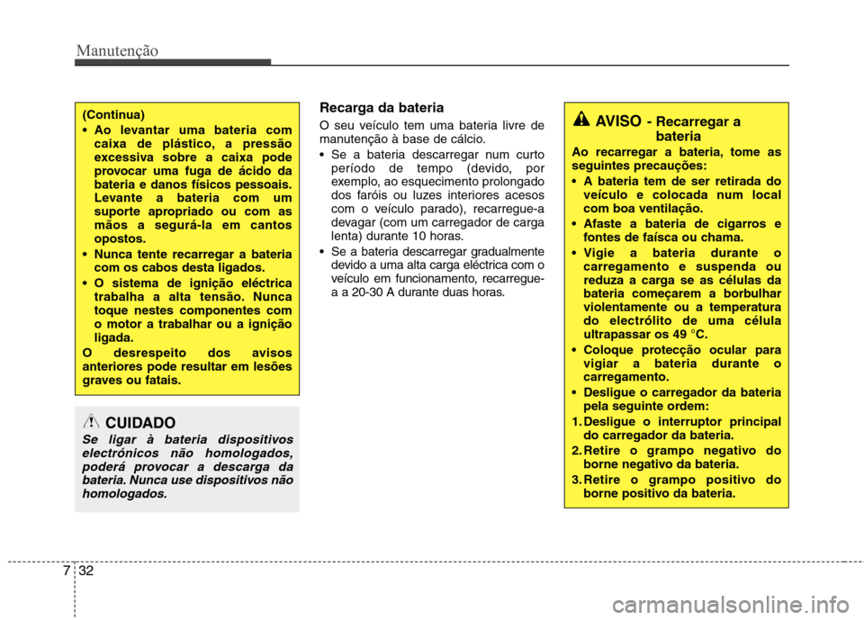 Hyundai Elantra 2012  Manual do proprietário (in Portuguese) Manutenção
32
7
AVISO - Recarregar a
bateria
Ao recarregar a bateria, tome as seguintes precauções: 
 A bateria tem de ser retirada do veículo e colocada num local com boa ventilação.
 Afaste a