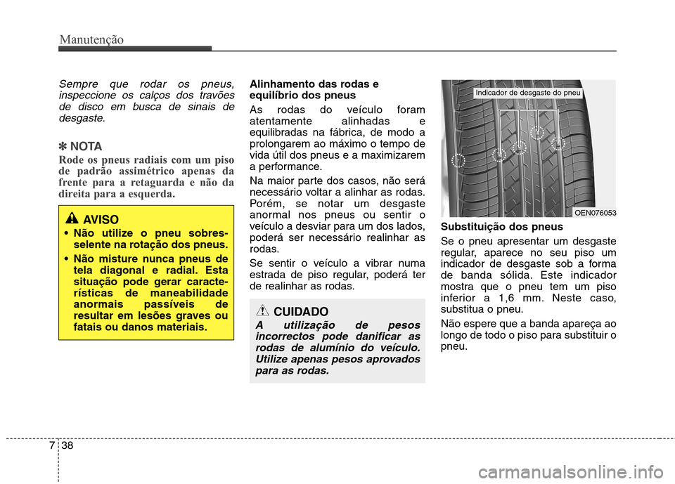 Hyundai Elantra 2012  Manual do proprietário (in Portuguese) Manutenção
38
7
Sempre que rodar os pneus,
inspeccione os calços dos travõesde disco em busca de sinais de desgaste.
✽✽ NOTA
Rode os pneus radiais com um piso de padrão assimétrico apenas da