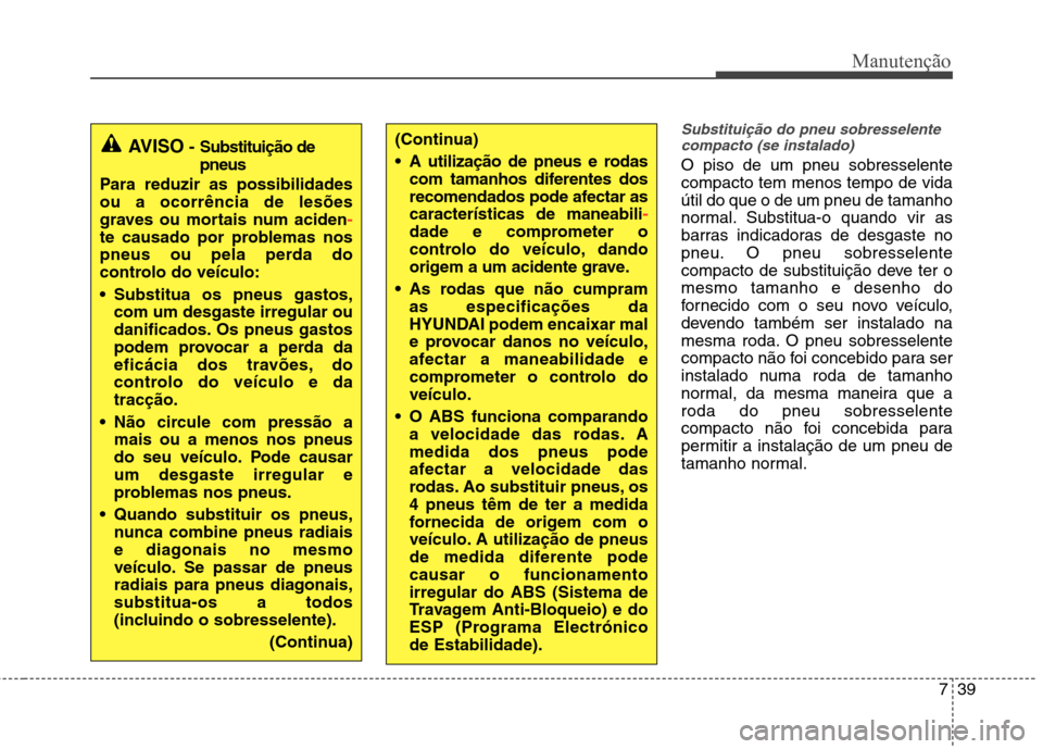 Hyundai Elantra 2012  Manual do proprietário (in Portuguese) 739
Manutenção
Substituição do pneu sobresselentecompacto (se instalado)
O piso de um pneu sobresselente compacto tem menos tempo de vidaútil do que o de um pneu de tamanho
normal. Substitua-o qu