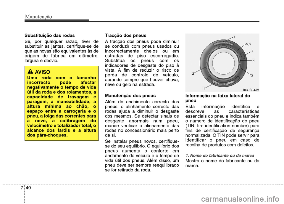 Hyundai Elantra 2012  Manual do proprietário (in Portuguese) Manutenção
40
7
Substituição das rodas 
Se, por qualquer razão, tiver de 
substituir as jantes, certifique-se de
que as novas são equivalentes às de
origem de fábrica em diâmetro,
largura e d