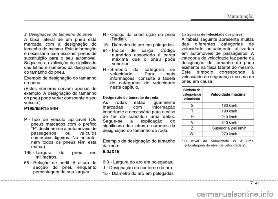 Hyundai Elantra 2012  Manual do proprietário (in Portuguese) 741
Manutenção
2. Designação do tamanho do pneu  
A faixa lateral de um pneu está marcada com a designação do
tamanho do mesmo. Esta informação
é necessária para escolher pneus de
substitui