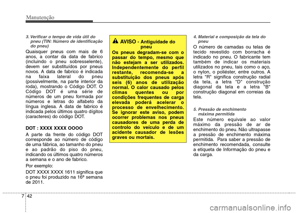 Hyundai Elantra 2012  Manual do proprietário (in Portuguese) Manutenção
42
7
3. Verificar o tempo de vida útil do
pneu (TIN: Número de identificaçãodo pneu)
Quaisquer pneus com mais de 6 
anos, a contar da data de fabrico(incluindo o pneu sobresselente),
